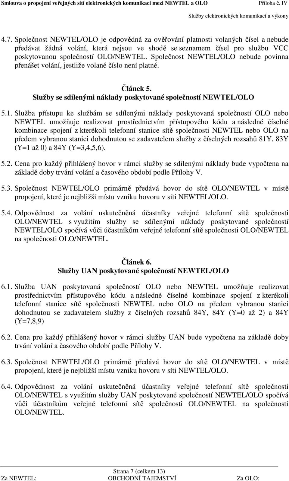 Služba přístupu ke službám se sdílenými náklady poskytovaná společností OLO nebo NEWTEL umožňuje realizovat prostřednictvím přístupového kódu a následné číselné kombinace spojení z kterékoli