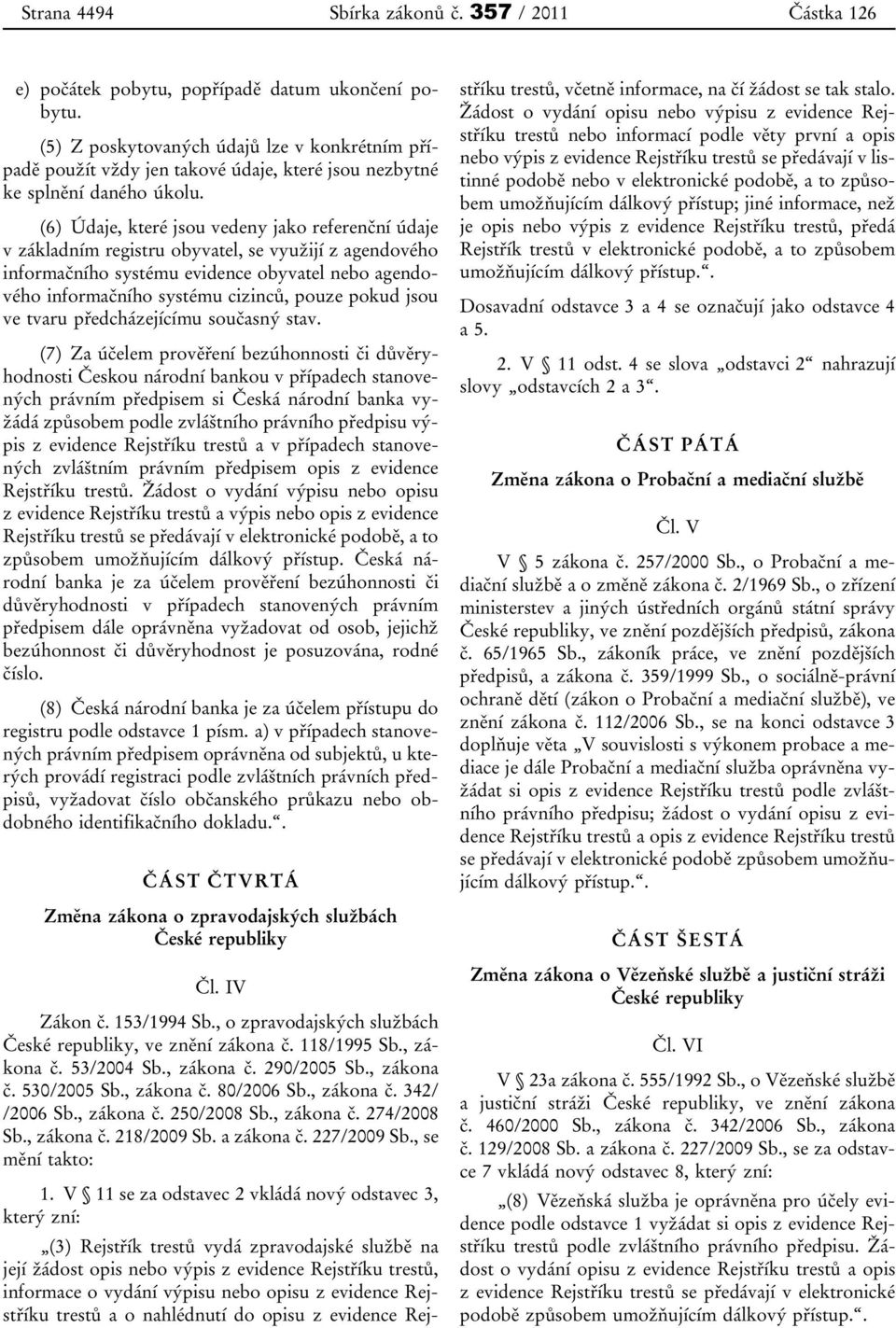 (6) Údaje, které jsou vedeny jako referenční údaje v základním registru obyvatel, se využijí z agendového informačního systému evidence obyvatel nebo agendového informačního systému cizinců, pouze