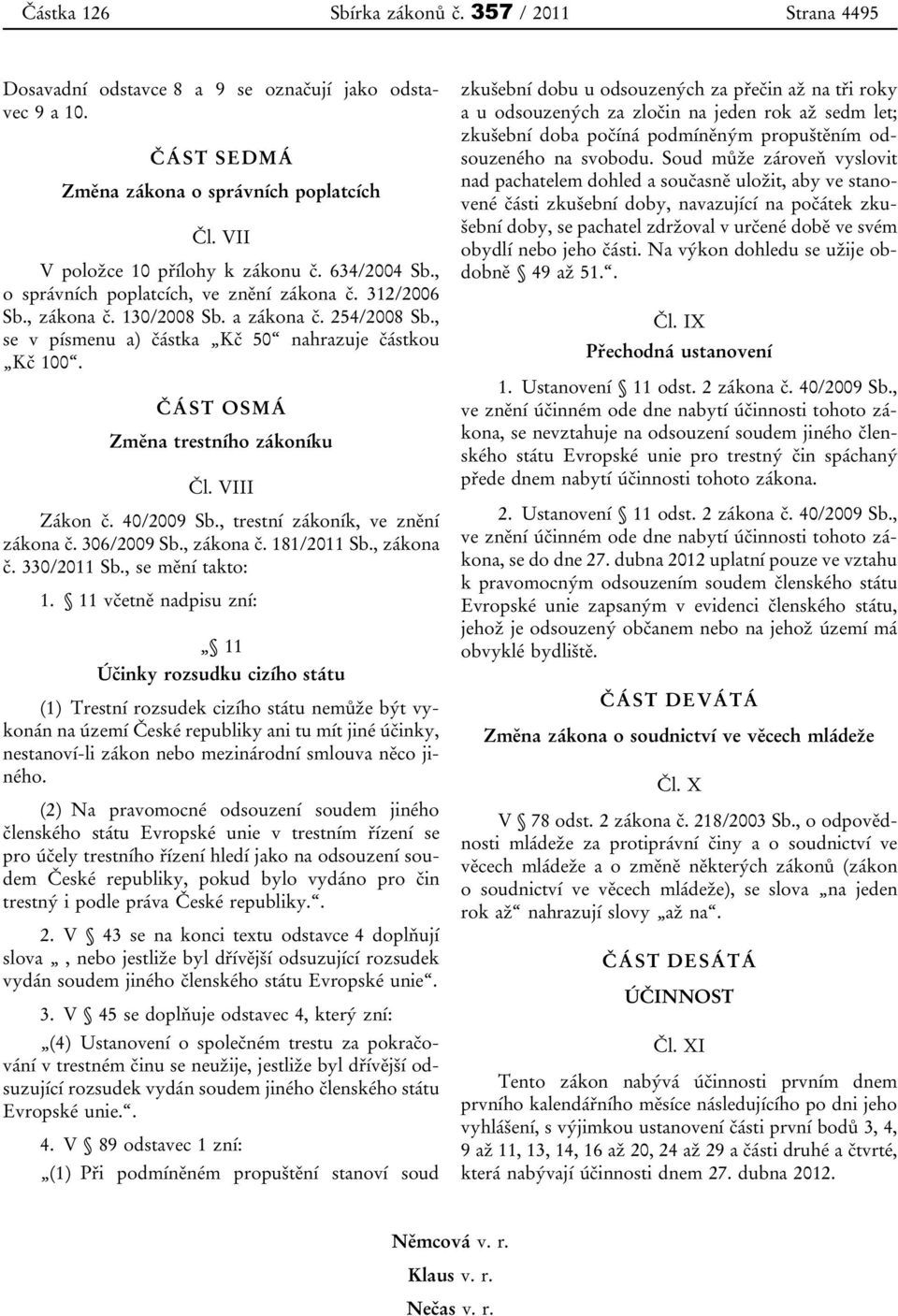 ČÁST OSMÁ Změna trestního zákoníku Čl. VIII Zákon č. 40/2009 Sb., trestní zákoník, ve znění zákona č. 306/2009 Sb., zákona č. 181/2011 Sb., zákona č. 330/2011 Sb., se mění takto: 1.