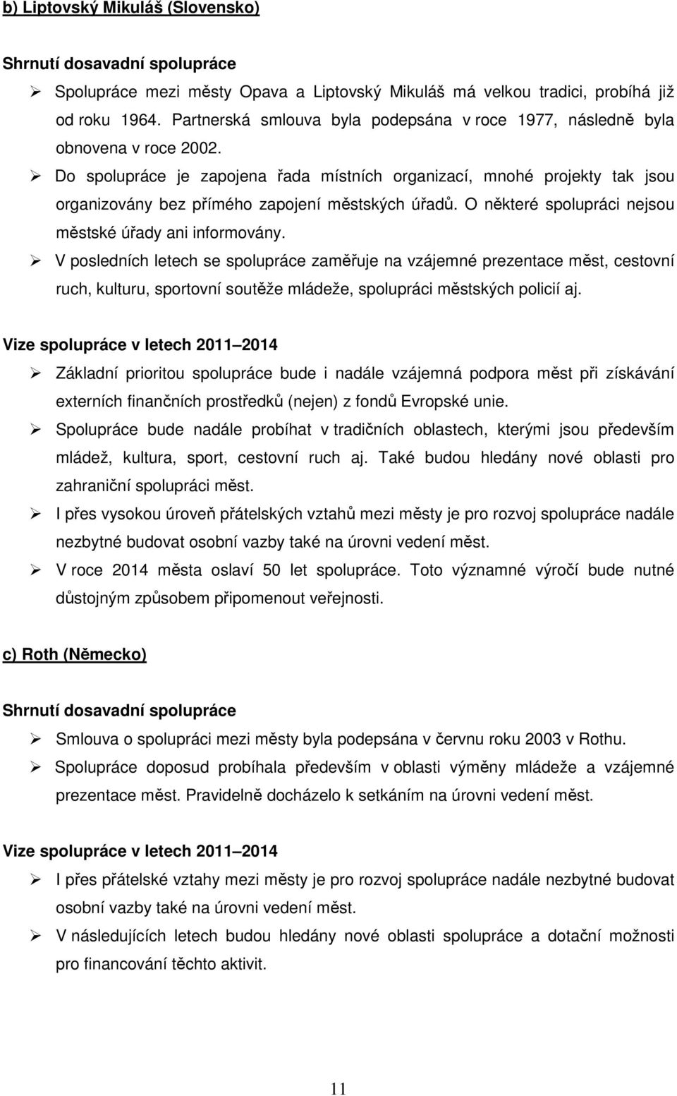 Do spolupráce je zapojena řada místních organizací, mnohé projekty tak jsou organizovány bez přímého zapojení městských úřadů. O některé spolupráci nejsou městské úřady ani informovány.