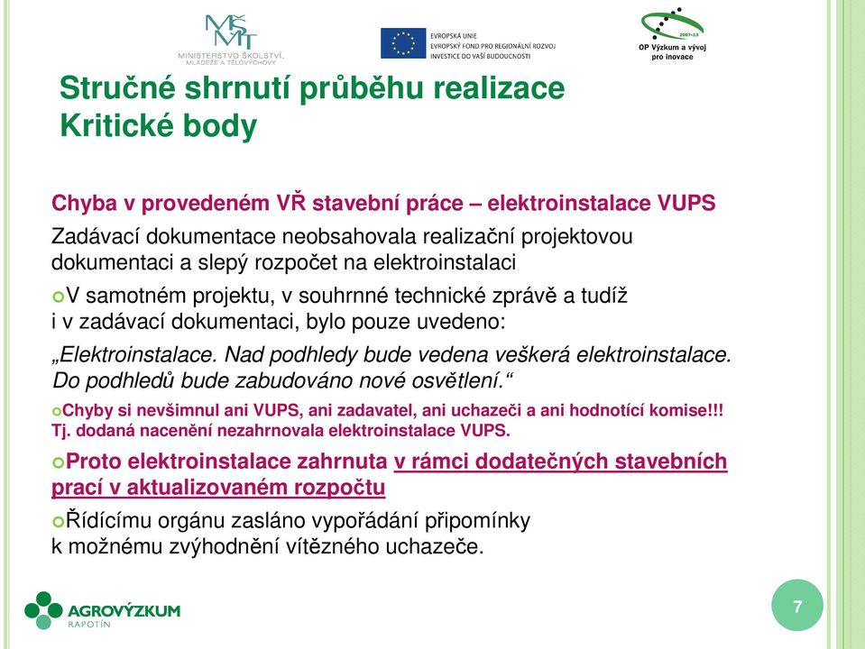 Nad podhledy bude vedena veškerá elektroinstalace. Do podhledů bude zabudováno nové osvětlení. Chyby si nevšimnul ani VUPS, ani zadavatel, ani uchazeči a ani hodnotící komise!!! Tj.