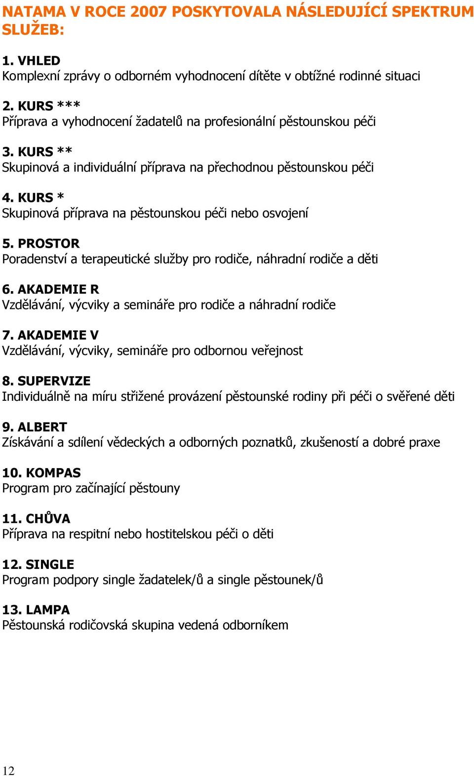 KURS * Skupinová příprava na pěstounskou péči nebo osvojení 5. PROSTOR Poradenství a terapeutické služby pro rodiče, náhradní rodiče a děti 6.