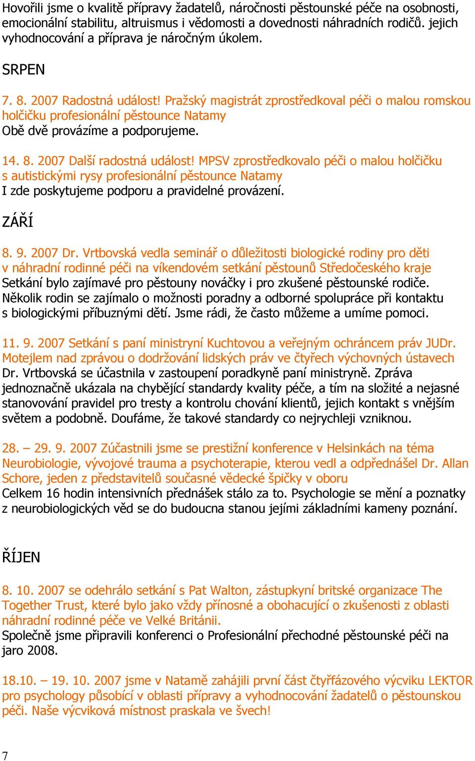 Pražský magistrát zprostředkoval péči o malou romskou holčičku profesionální pěstounce Natamy Obě dvě provázíme a podporujeme. 14. 8. 2007 Další radostná událost!