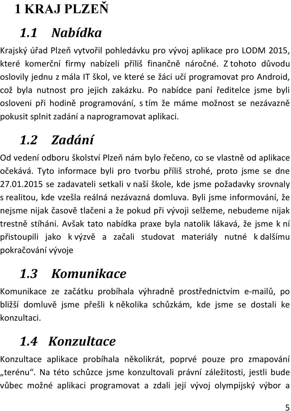 Po nabídce paní ředitelce jsme byli osloveni při hodině programování, s tím že máme možnost se nezávazně pokusit splnit zadání a naprogramovat aplikaci. 1.