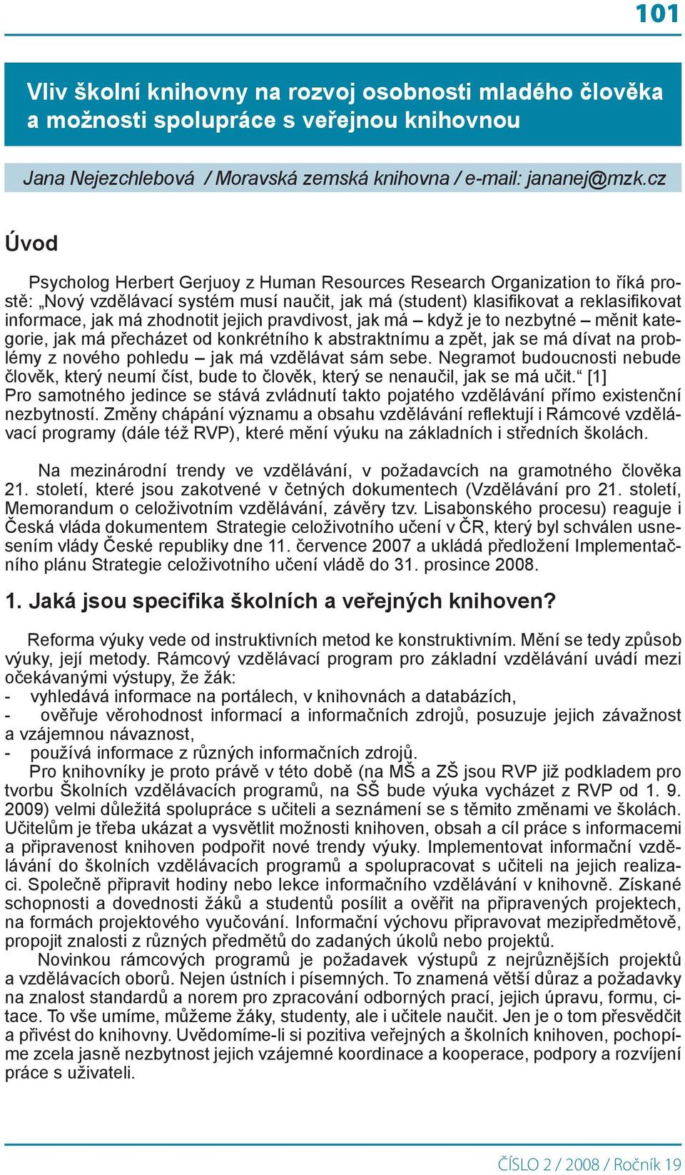 zhodnotit jejich pravdivost, jak má když je to nezbytné měnit kategorie, jak má přecházet od konkrétního k abstraktnímu a zpět, jak se má dívat na problémy z nového pohledu jak má vzdělávat sám sebe.