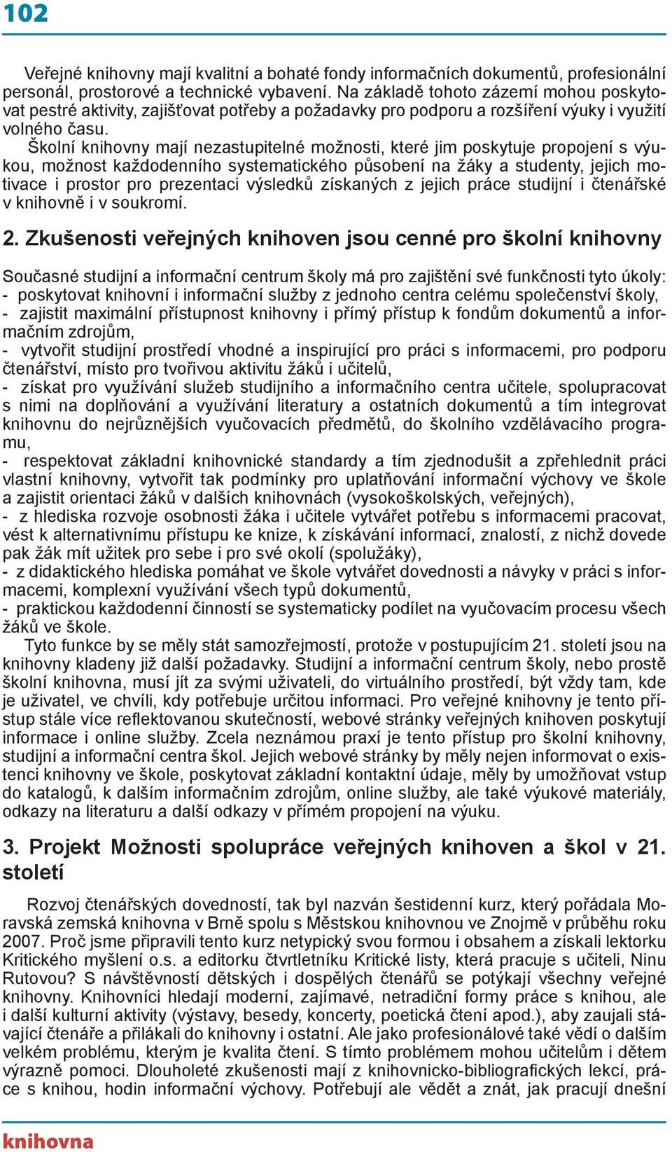 Školní knihovny mají nezastupitelné možnosti, které jim poskytuje propojení s výukou, možnost každodenního systematického působení na žáky a studenty, jejich motivace i prostor pro prezentaci