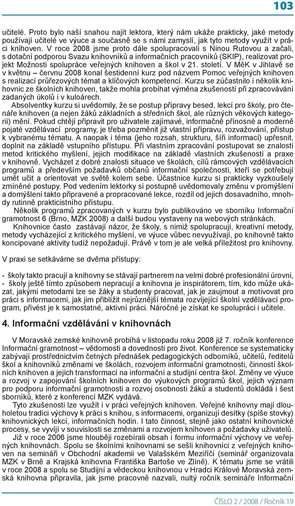 škol v 21. století. V MěK v Jihlavě se v květnu červnu 2008 konal šestidenní kurz pod názvem Pomoc veřejných knihoven s realizací průřezových témat a klíčových kompetencí.