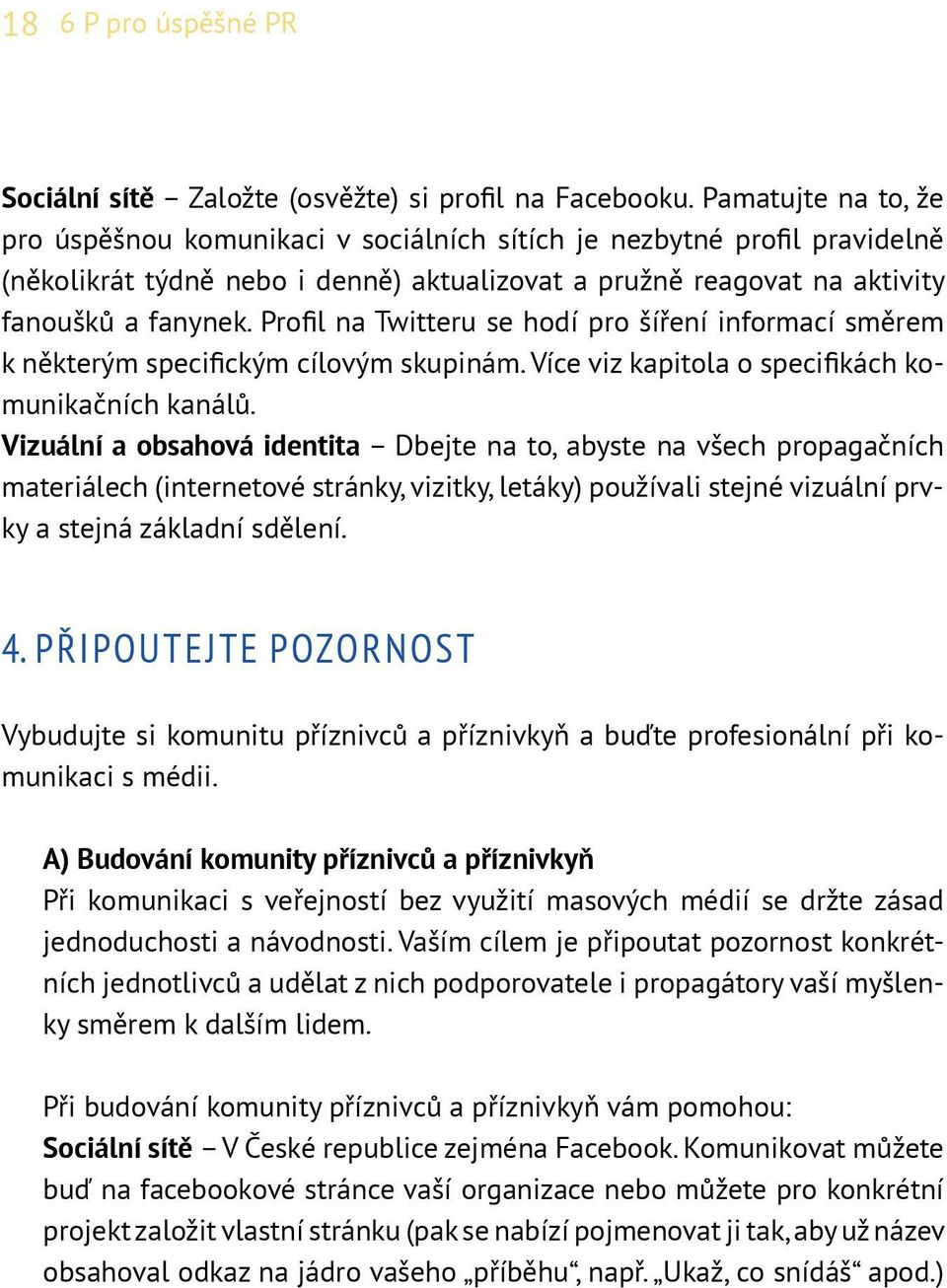 Profil na Twitteru se hodí pro šíření informací směrem k některým specifickým cílovým skupinám. Více viz kapitola o specifikách komunikačních kanálů.