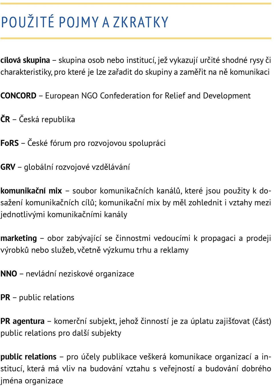 použity k dosažení komunikačních cílů; komunikační mix by měl zohlednit i vztahy mezi jednotlivými komunikačními kanály marketing obor zabývající se činnostmi vedoucími k propagaci a prodeji výrobků