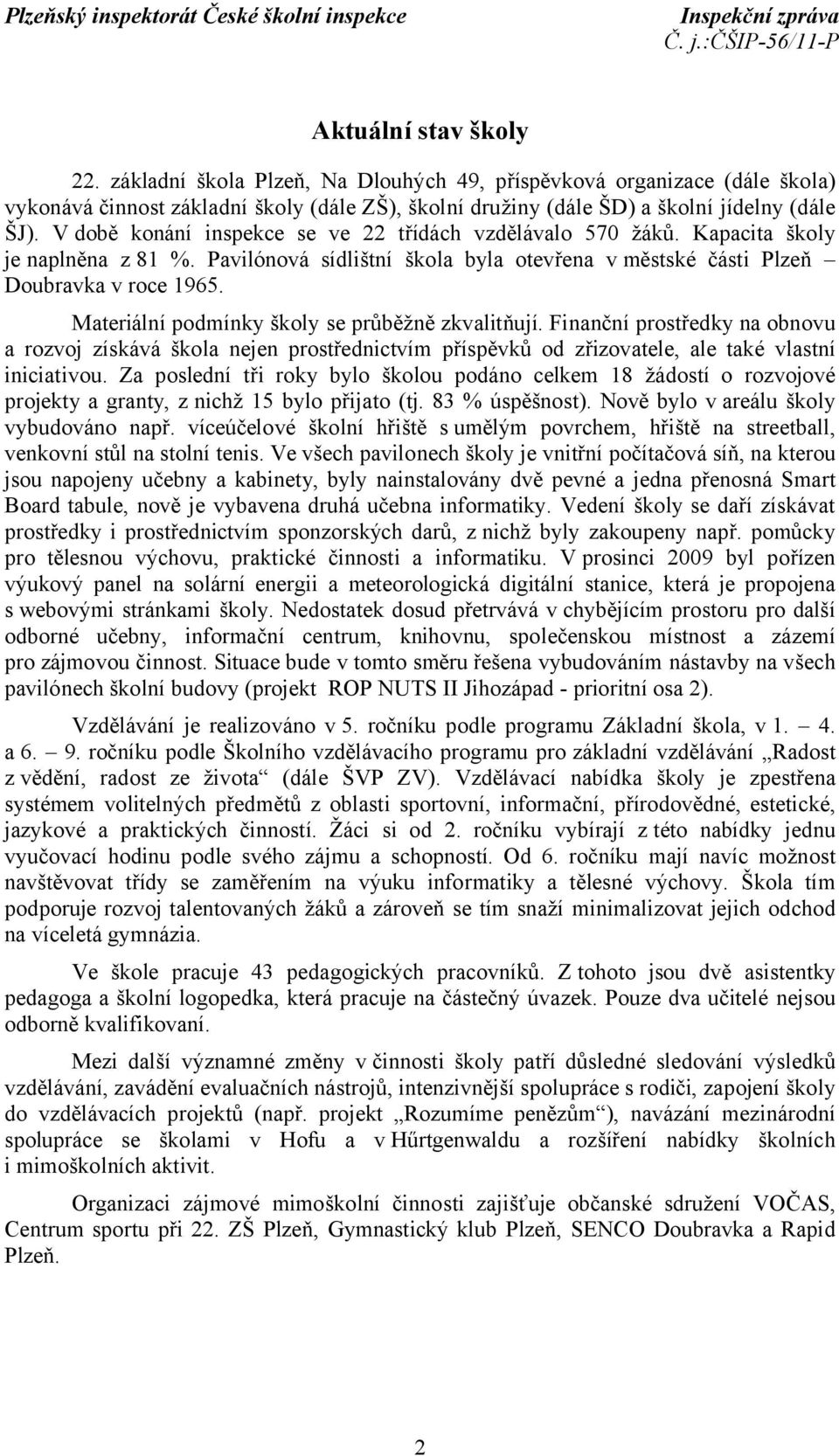 Materiální podmínky školy se průběžně zkvalitňují. Finanční prostředky na obnovu a rozvoj získává škola nejen prostřednictvím příspěvků od zřizovatele, ale také vlastní iniciativou.