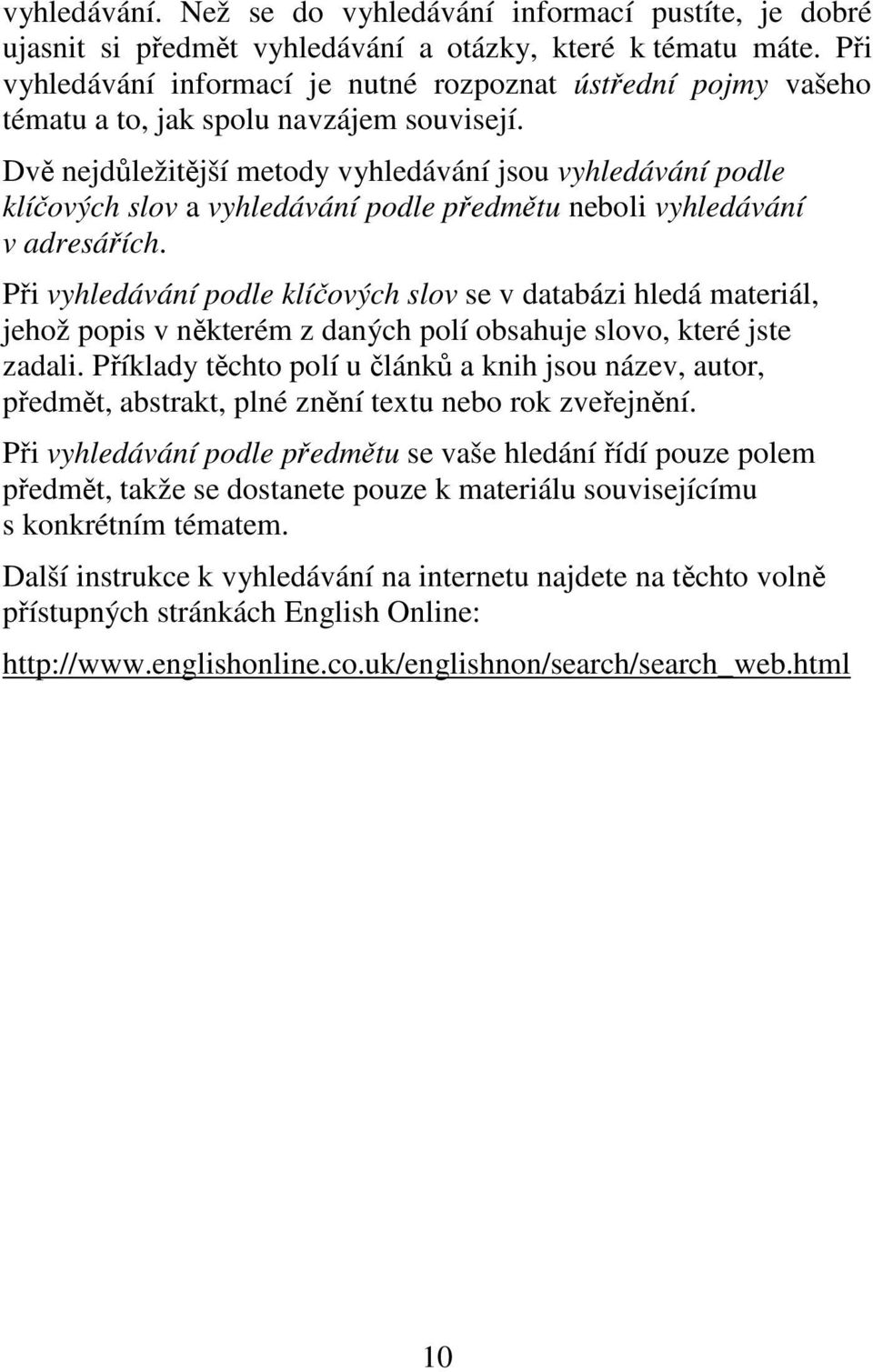 Dvě nejdůležitější metody vyhledávání jsou vyhledávání podle klíčových slov a vyhledávání podle předmětu neboli vyhledávání v adresářích.