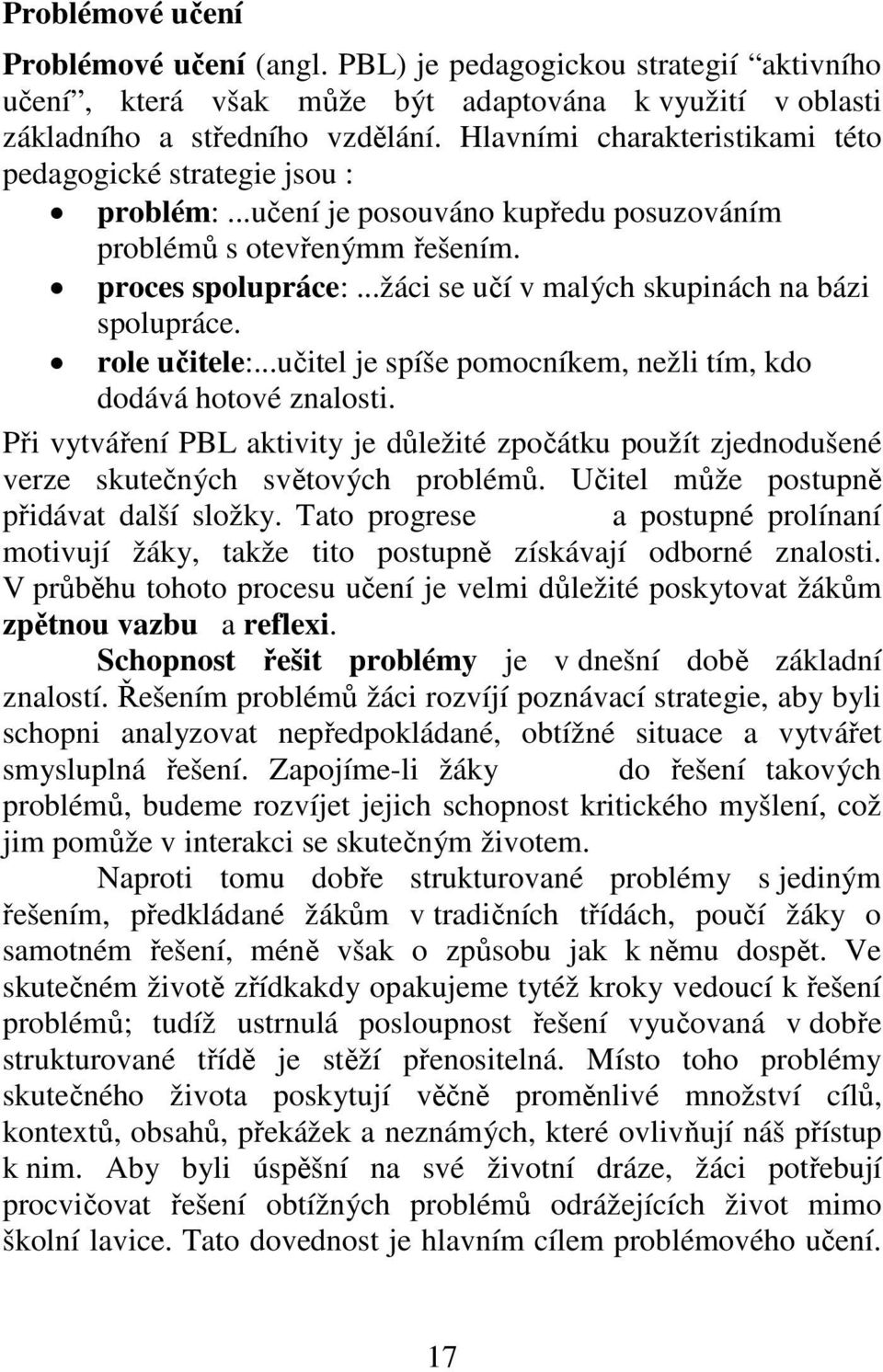 ..žáci se učí v malých skupinách na bázi spolupráce. role učitele:...učitel je spíše pomocníkem, nežli tím, kdo dodává hotové znalosti.