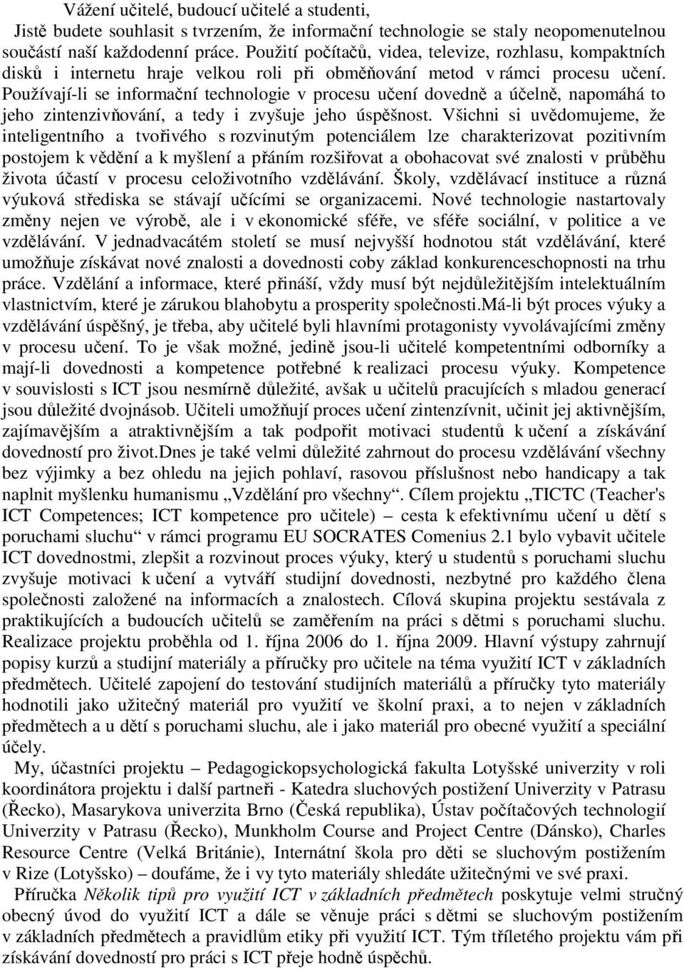 Používají-li se informační technologie v procesu učení dovedně a účelně, napomáhá to jeho zintenzivňování, a tedy i zvyšuje jeho úspěšnost.