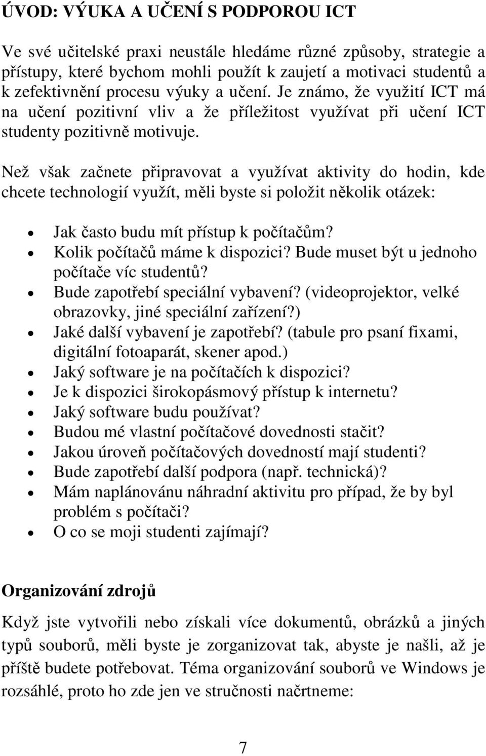 Než však začnete připravovat a využívat aktivity do hodin, kde chcete technologií využít, měli byste si položit několik otázek: Jak často budu mít přístup k počítačům? Kolik počítačů máme k dispozici?