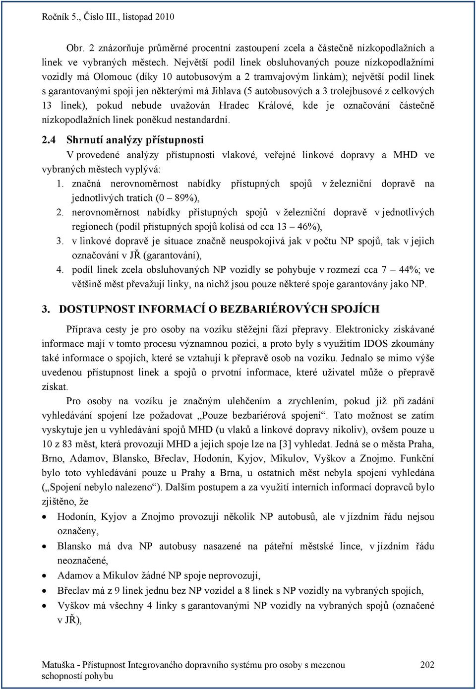 autobusových a 3 trolejbusové z celkových 13 linek), pokud nebude uvažován Hradec Králové, kde je označování částečně nízkopodlažních linek poněkud nestandardní. 2.