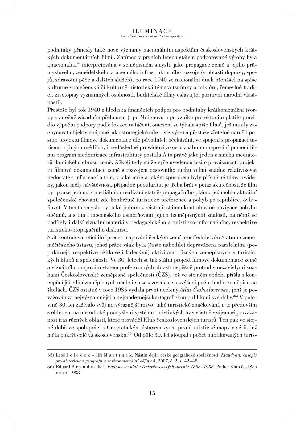 oblasti dopravy, spojů, zdravotní péče a dalších služeb), po roce 1940 se nacionální duch přenášel na spíše kulturně-společenská či kulturně-historická témata (snímky o folklóru, řemeslné tradici,