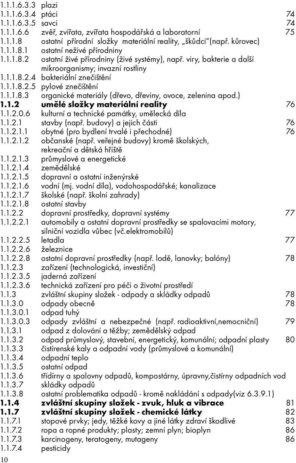 1.1.8.3 organické materiály (dřevo, dřeviny, ovoce, zelenina apod.) 1.1.2 umělé složky materiální reality 76 1.1.2.0.6 kulturní a technické památky, umělecká díla 1.1.2.1 stavby (např.