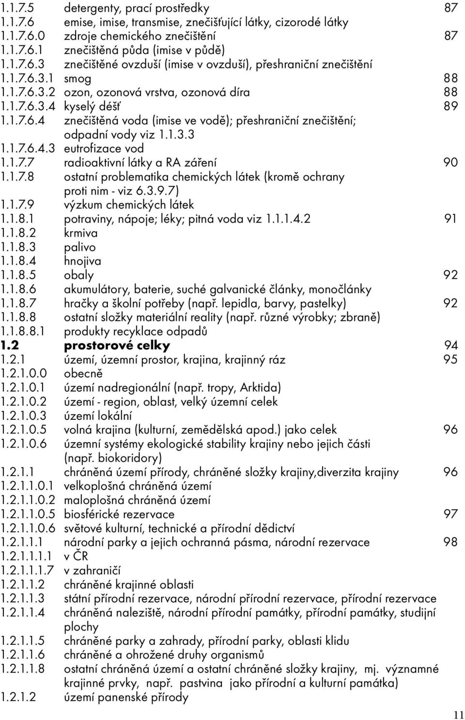 1.7.7 radioaktivní látky a RA záření 90 1.1.7.8 ostatní problematika chemických látek (kromě ochrany proti nim - viz 6.3.9.7) 1.1.7.9 výzkum chemických látek 1.1.8.1 potraviny, nápoje; léky; pitná voda viz 1.