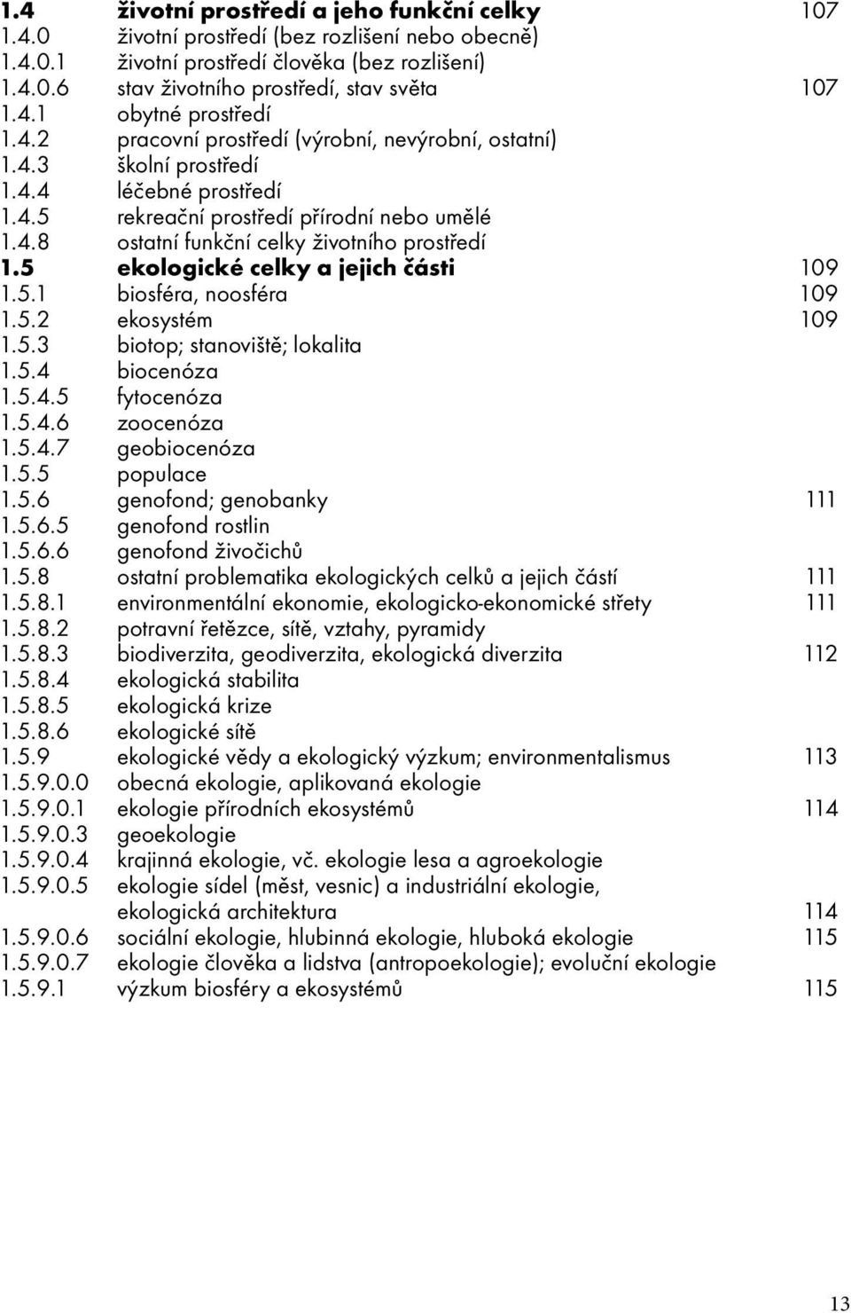 5 ekologické celky a jejich části 109 1.5.1 biosféra, noosféra 109 1.5.2 ekosystém 109 1.5.3 biotop; stanoviště; lokalita 1.5.4 biocenóza 1.5.4.5 fytocenóza 1.5.4.6 zoocenóza 1.5.4.7 geobiocenóza 1.5.5 populace 1.