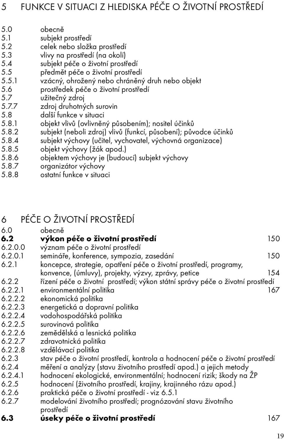 8 další funkce v situaci 5.8.1 objekt vlivů (ovlivněný působením); nositel účinků 5.8.2 subjekt (neboli zdroj) vlivů (funkcí, působení); původce účinků 5.8.4 subjekt výchovy (učitel, vychovatel, výchovná organizace) 5.