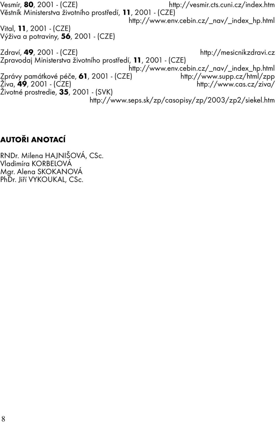 cz Zpravodaj Ministerstva životního prostředí, 11, 2001 - (CZE) http://www.env.cebin.cz/_nav/_index_hp.html Zprávy památkové péče, 61, 2001 - (CZE) http://www.supp.