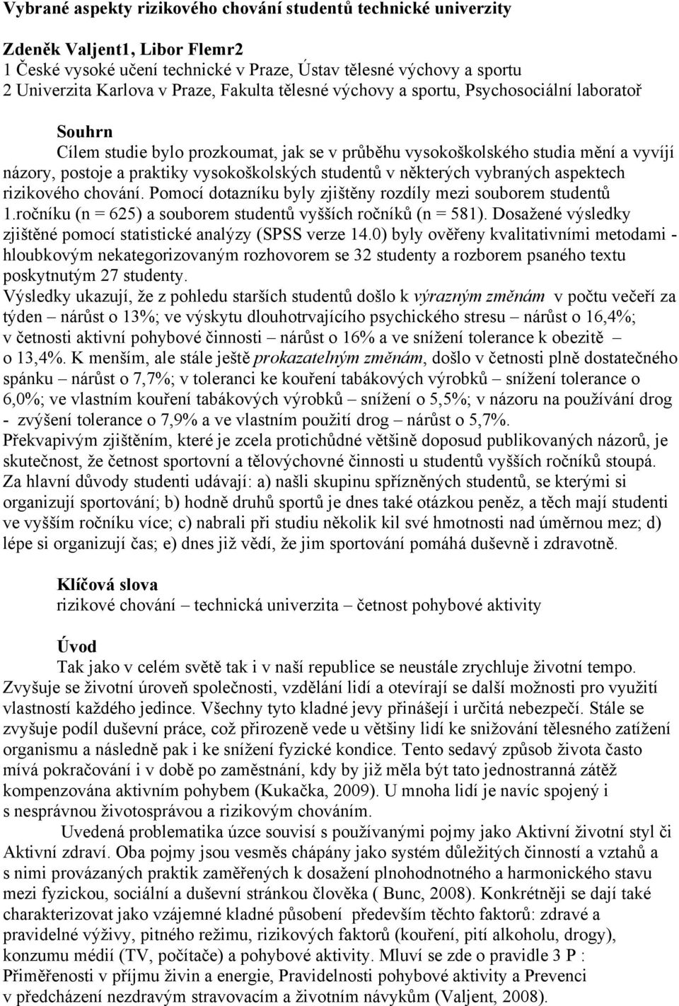 studentů v některých vybraných aspektech rizikového chování. Pomocí dotazníku byly zjištěny rozdíly mezi souborem studentů 1.ročníku (n = 625) a souborem studentů vyšších ročníků (n = 581).