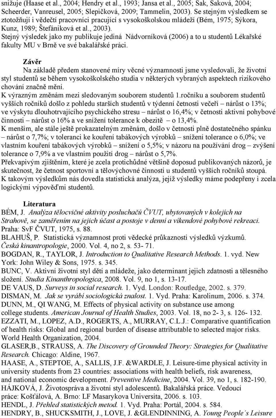 Stejný výsledek jako my publikuje jediná Nádvorníková (2006) a to u studentů Lékařské fakulty MU v Brně ve své bakalářské práci.