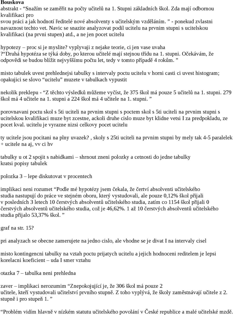 vyplyvaji z nejake teorie, ci jen vase uvaha? Druhá hypotéza se týká doby, po kterou učitelé mají stejnou třídu na 1. stupni.