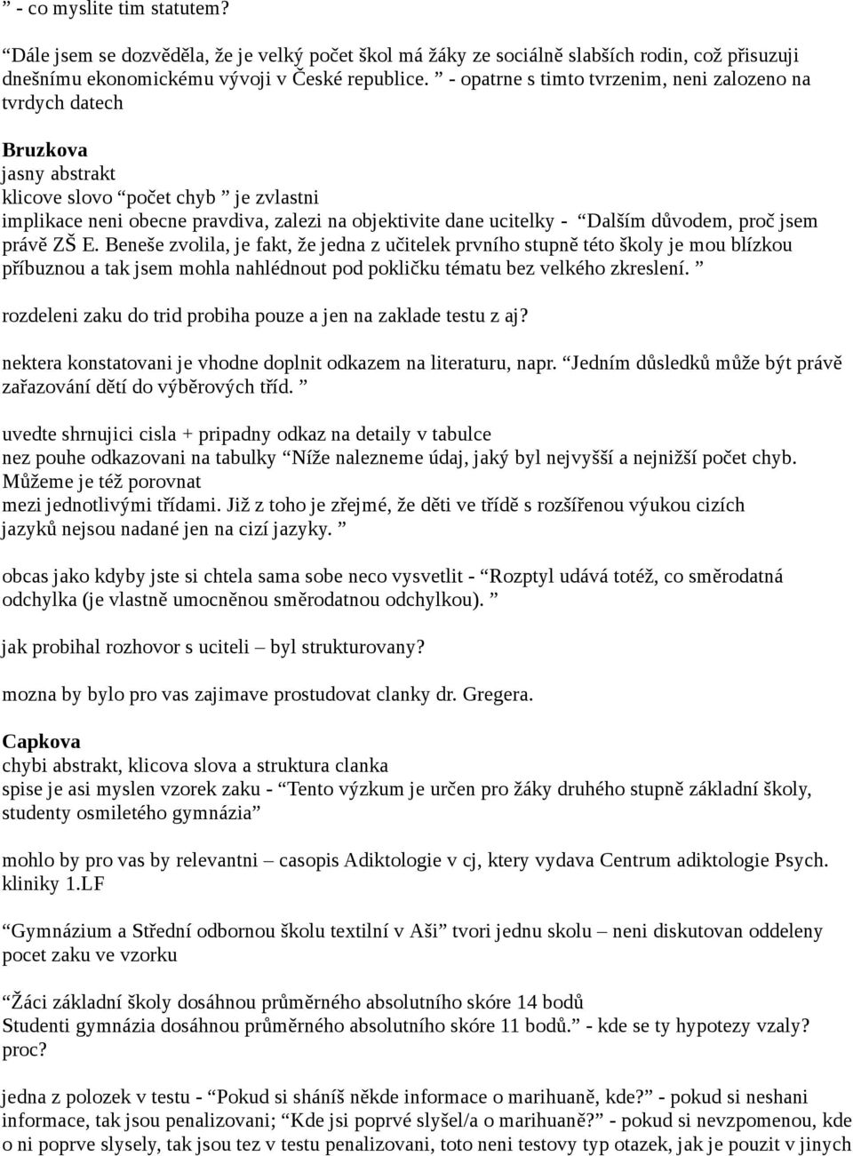 důvodem, proč jsem právě ZŠ E. Beneše zvolila, je fakt, že jedna z učitelek prvního stupně této školy je mou blízkou příbuznou a tak jsem mohla nahlédnout pod pokličku tématu bez velkého zkreslení.