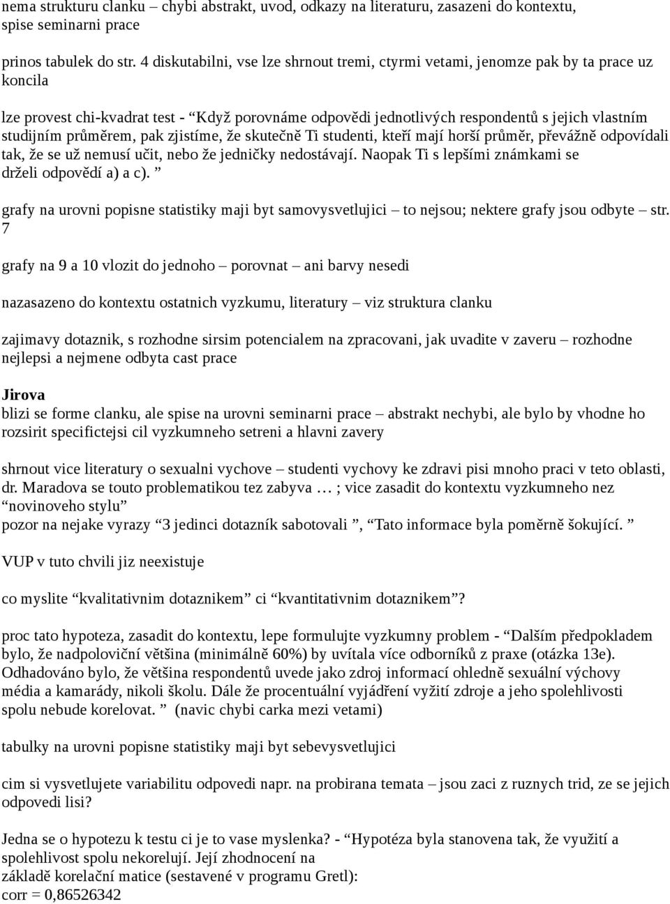 průměrem, pak zjistíme, že skutečně Ti studenti, kteří mají horší průměr, převážně odpovídali tak, že se už nemusí učit, nebo že jedničky nedostávají.