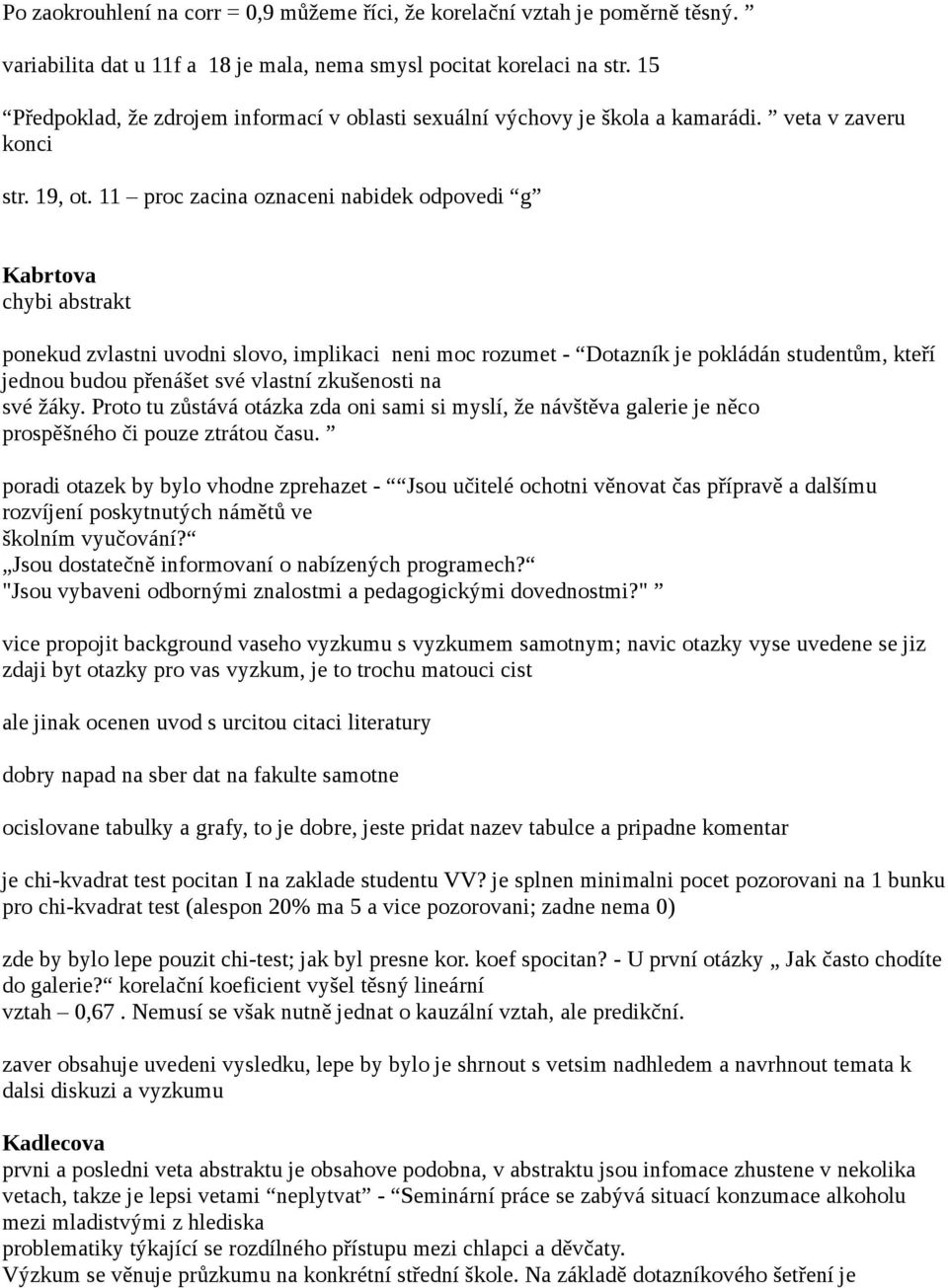 11 proc zacina oznaceni nabidek odpovedi g Kabrtova chybi abstrakt ponekud zvlastni uvodni slovo, implikaci neni moc rozumet - Dotazník je pokládán studentům, kteří jednou budou přenášet své vlastní