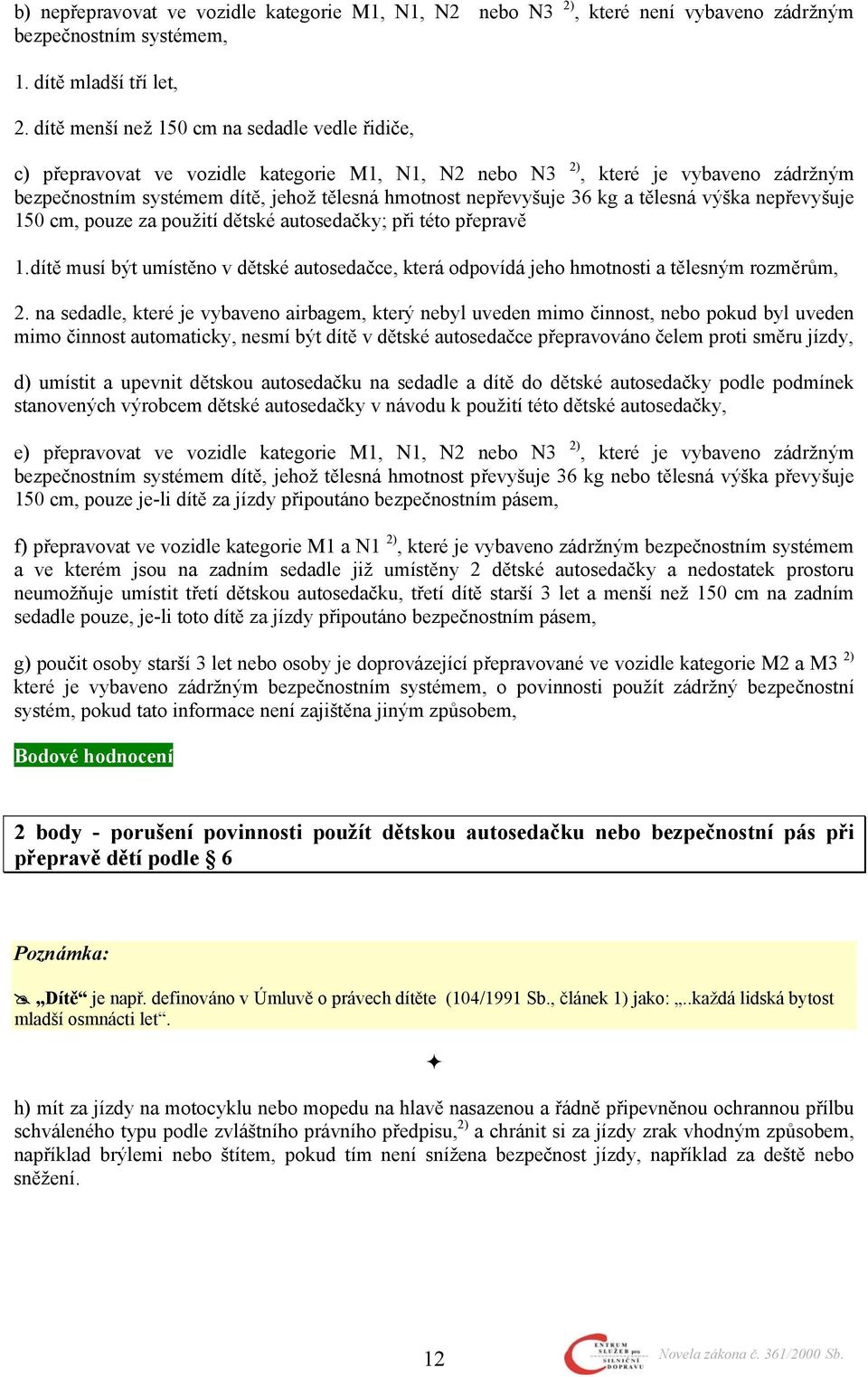 kg a tělesná výška nepřevyšuje 150 cm, pouze za použití dětské autosedačky; při této přepravě 1. dítě musí být umístěno v dětské autosedačce, která odpovídá jeho hmotnosti a tělesným rozměrům, 2.