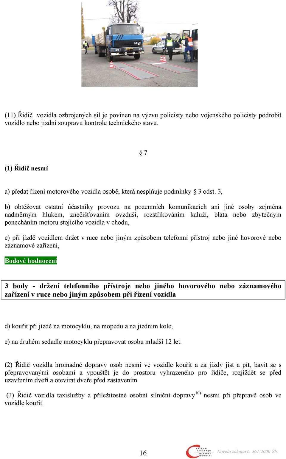 3, b) obtěžovat ostatní účastníky provozu na pozemních komunikacích ani jiné osoby zejména nadměrným hlukem, znečišťováním ovzduší, rozstřikováním kaluží, bláta nebo zbytečným ponecháním motoru