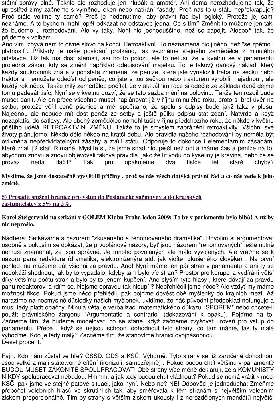 Změnit to můžeme jen tak, že budeme u rozhodování. Ale vy taky. Není nic jednoduššího, než se zapojit. Alespoň tak, že přijdeme k volbám. Ano vím, zbývá nám to divné slovo na konci. Retroaktivní.