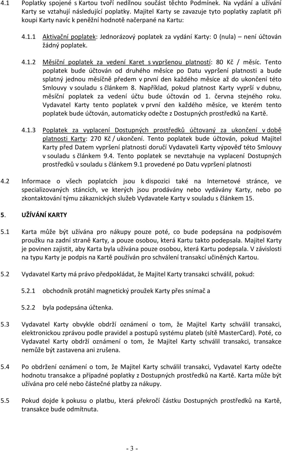 1 Aktivační poplatek: Jednorázový poplatek za vydání Karty: 0 (nula) není účtován žádný poplatek. 4.1.2 Měsíční poplatek za vedení Karet s vypršenou platností: 80 Kč / měsíc.