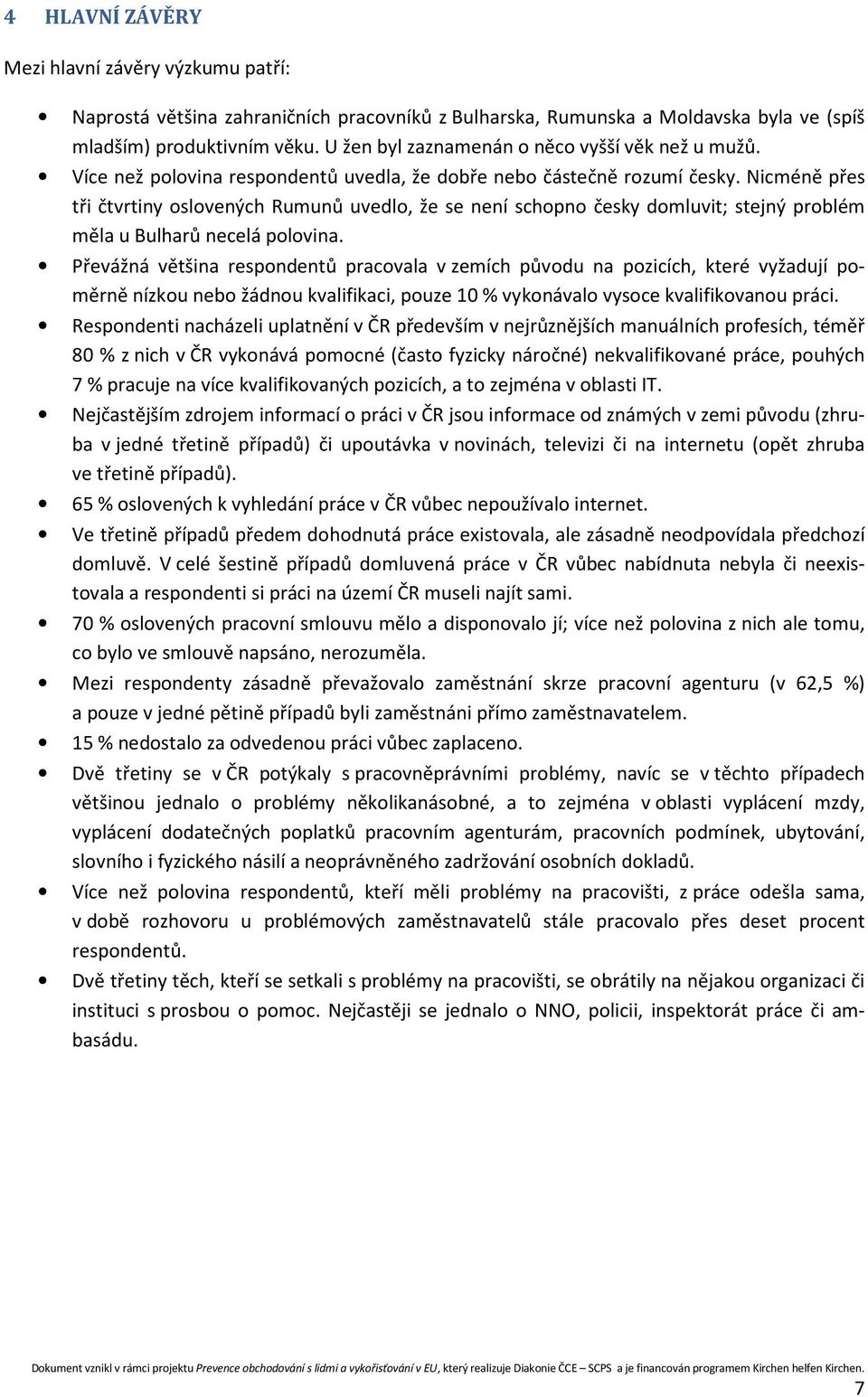 Nicméně přes tři čtvrtiny oslovených Rumunů uvedlo, že se není schopno česky domluvit; stejný problém měla u Bulharů necelá polovina.