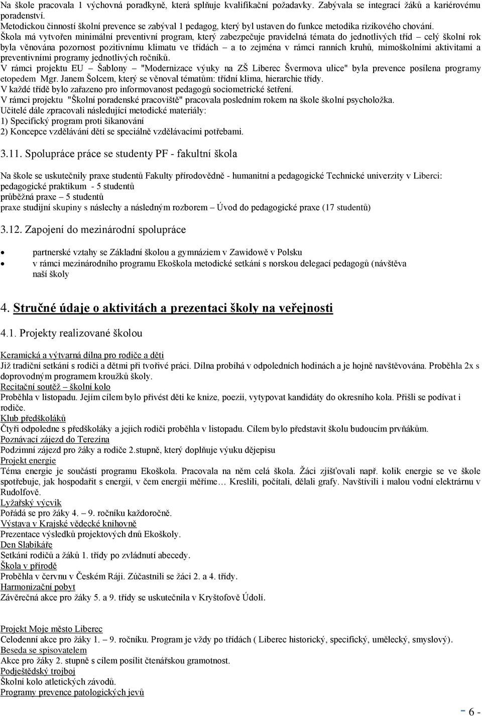 Škola má vytvořen minimální preventivní program, který zabezpečuje pravidelná témata do jednotlivých tříd celý školní rok byla věnována pozornost pozitivnímu klimatu ve třídách a to zejména v rámci