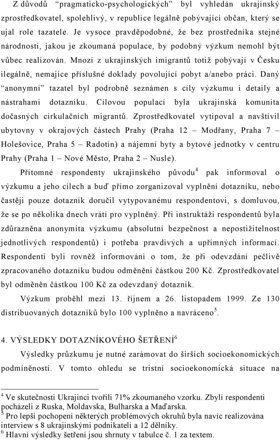 Mnozí z ukrajinských imigrantů totiž pobývají v Česku ilegálně, nemajíce příslušné doklady povolující pobyt a/anebo práci.