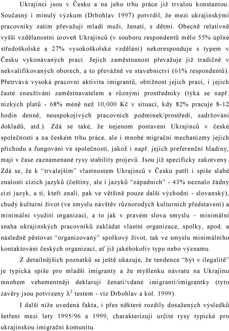 Jejich zaměstnanost převažuje již tradičně v nekvalifikovaných oborech, a to převážně ve stavebnictví (61% respondentů).