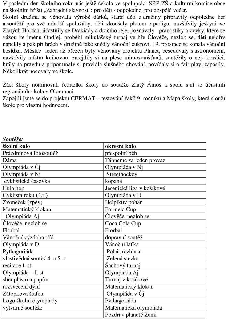 účastnily se Drakiády a dračího reje, poznávaly pranostiky a zvyky, které se vážou ke jménu Ondřej, proběhl mikulášský turnaj ve hře Člověče, nezlob se, děti nejdřív napekly a pak při hrách v družině