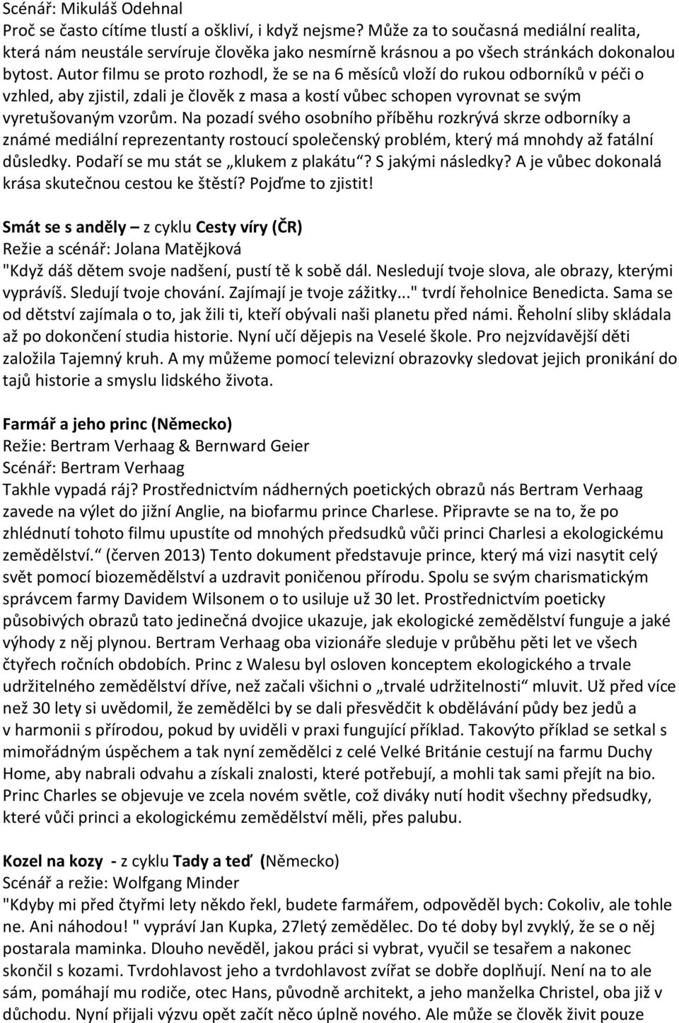 Autor filmu se proto rozhodl, že se na 6 měsíců vloží do rukou odborníků v péči o vzhled, aby zjistil, zdali je člověk z masa a kostí vůbec schopen vyrovnat se svým vyretušovaným vzorům.