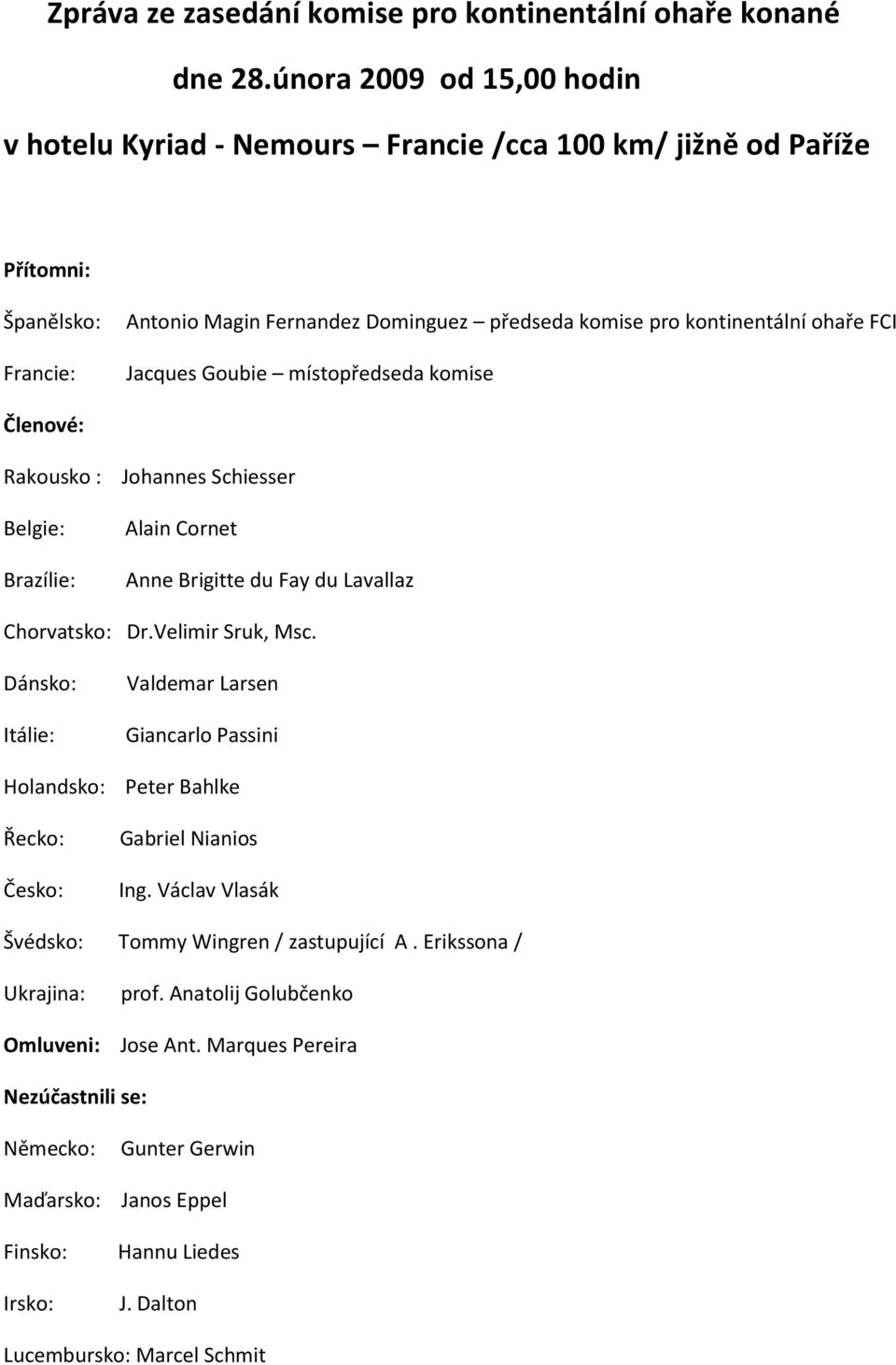 Jacques Goubie místopředseda komise Členové: Rakousko : Johannes Schiesser Belgie: Brazílie: Alain Cornet Anne Brigitte du Fay du Lavallaz Chorvatsko: Dr.Velimir Sruk, Msc.