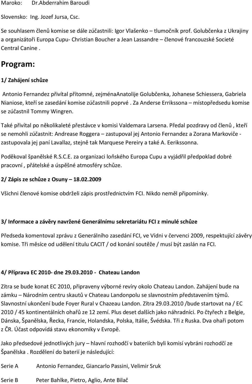 Program: 1/ Zahájení schůze Antonio Fernandez přivítal přítomné, zejménaanatolije Golubčenka, Johanese Schiessera, Gabriela Nianiose, kteří se zasedání komise zúčastnili poprvé.