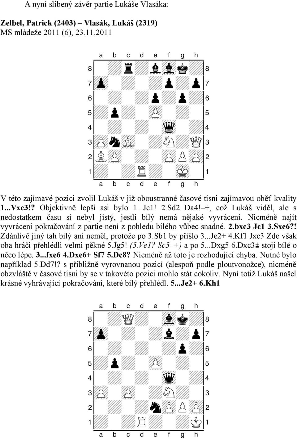 xabcdefghy V této zajímavé pozici zvolil Lukáš v již oboustranné časové tísni zajímavou oběť kvality 1...Vxc3!? Objektivně lepší asi bylo 1...Jc1! 2.Sd2 Da4!