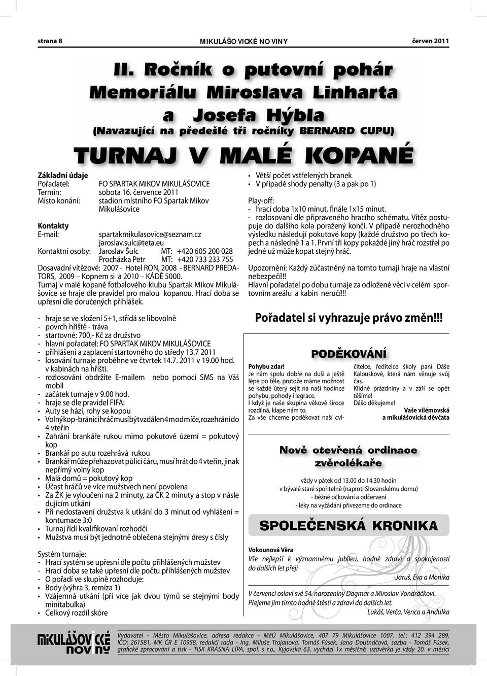 eu Kontaktní osoby: Jaroslav Šulc MT: +420 605 200 028 Procházka Petr MT: +420 733 233 755 Dosavadní vítězové: 2007 - Hotel RON, 2008 - BERNARD PREDA- TORS, 2009 Kopnem si a 2010 KÁDĚ 5000.