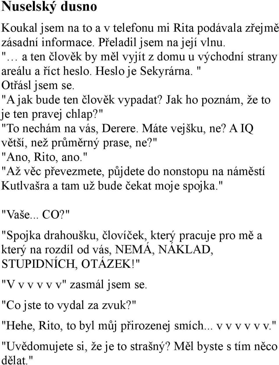 " "Ano, Rito, ano." "Až věc převezmete, půjdete do nonstopu na náměstí Kutlvašra a tam už bude čekat moje spojka." "Vaše... CO?