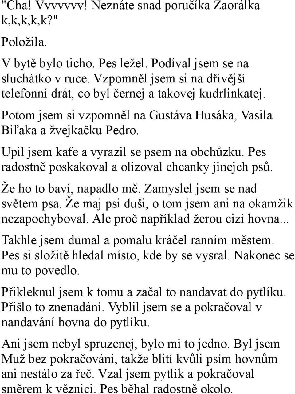 Upil jsem kafe a vyrazil se psem na obchůzku. Pes radostně poskakoval a olizoval chcanky jinejch psů. Že ho to baví, napadlo mě. Zamyslel jsem se nad světem psa.