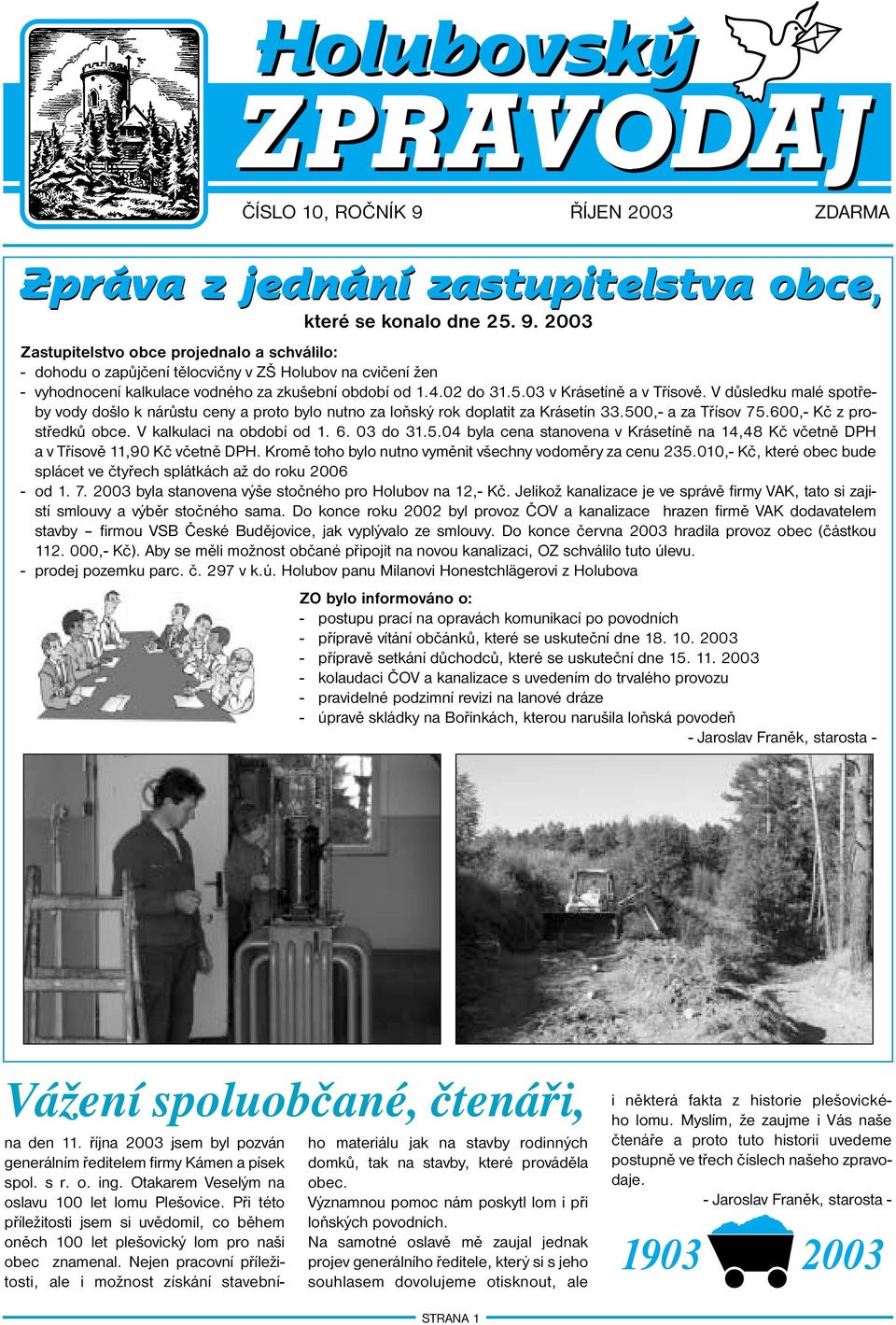 V kalkulaci na období od 1. 6. 03 do 31.5.04 byla cena stanovena v Krásetíně na 14,48 Kč včetně DPH a v Třísově 11,90 Kč včetně DPH. Kromě toho bylo nutno vyměnit všechny vodoměry za cenu 235.