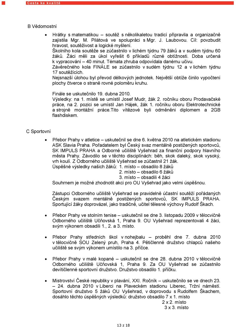 Doba určená k vypracování 40 minut. Témata zhruba odpovídala danému učivu. Závěrečného kola FINÁLE se zúčastnilo v sudém týdnu 12 a v lichém týdnu 17 soutěţících.