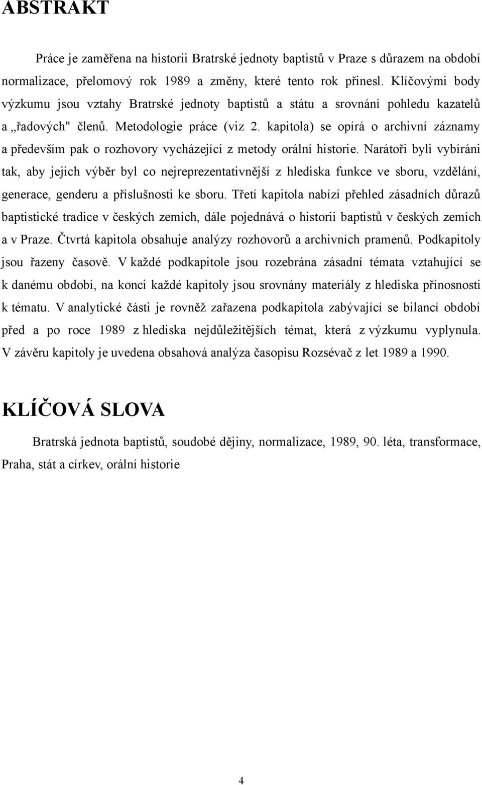 kapitola) se opírá o archivní záznamy a především pak o rozhovory vycházející z metody orální historie.